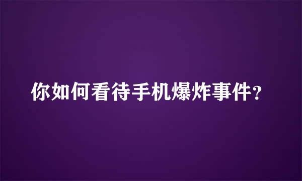 你如何看待手机爆炸事件？