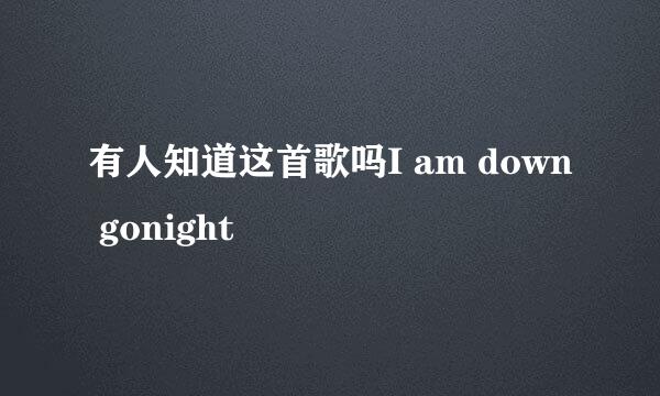 有人知道这首歌吗I am down gonight