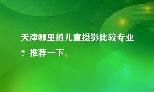 天津哪里的儿童摄影比较专业？推荐一下。