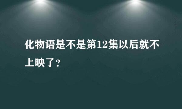 化物语是不是第12集以后就不上映了？