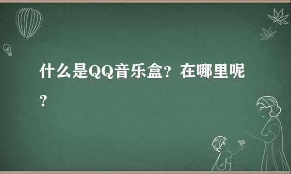 什么是QQ音乐盒？在哪里呢？