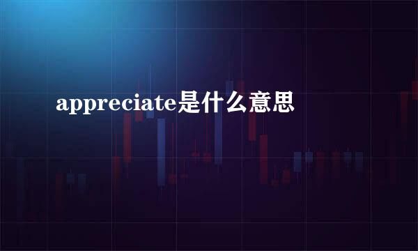 appreciate是什么意思