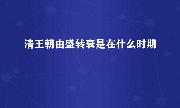 清王朝由盛转衰是在什么时期