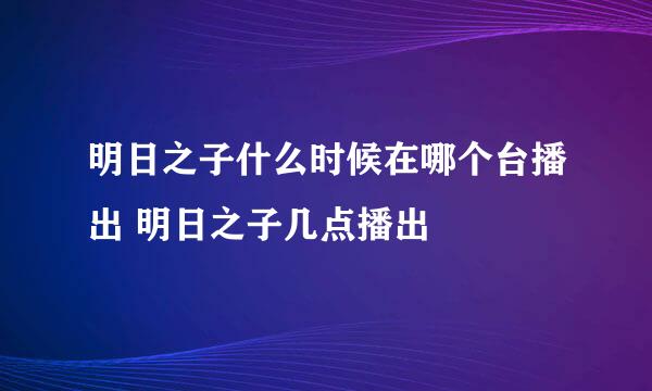 明日之子什么时候在哪个台播出 明日之子几点播出