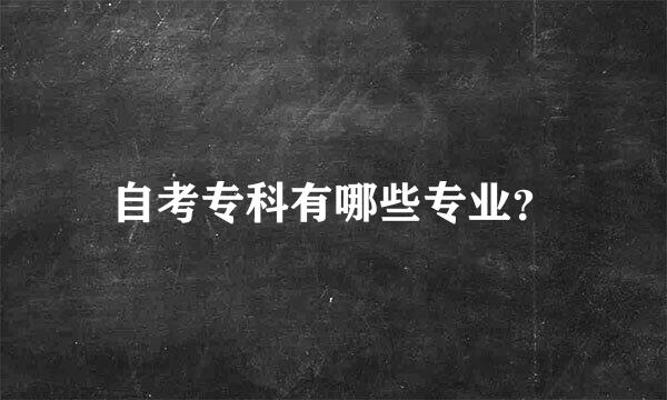 自考专科有哪些专业？