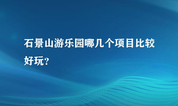 石景山游乐园哪几个项目比较好玩？