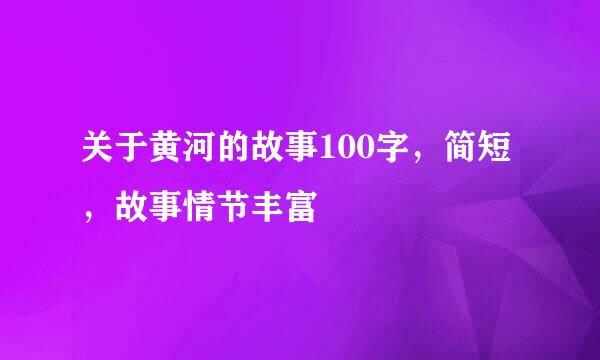 关于黄河的故事100字，简短，故事情节丰富