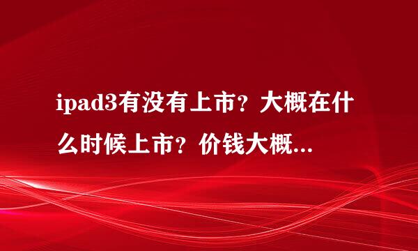 ipad3有没有上市？大概在什么时候上市？价钱大概多少？？急啊!