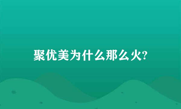 聚优美为什么那么火?