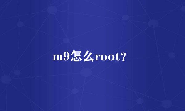 m9怎么root？