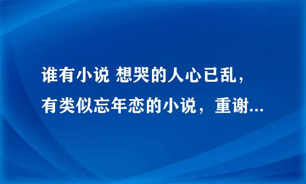 谁有小说 想哭的人心已乱，有类似忘年恋的小说，重谢！七 六 一 七 一 三 八 九 七