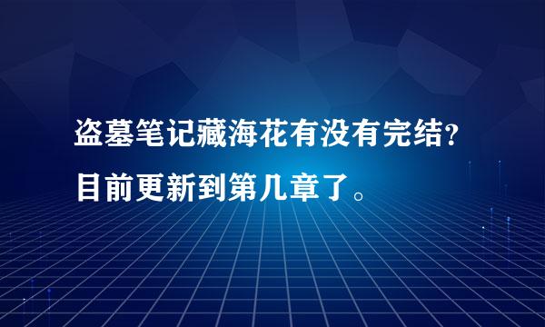 盗墓笔记藏海花有没有完结？目前更新到第几章了。