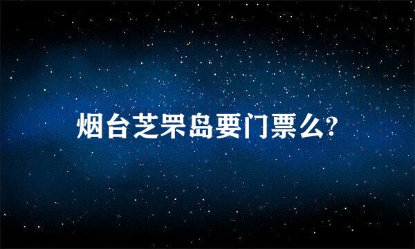 烟台芝罘岛要门票么?