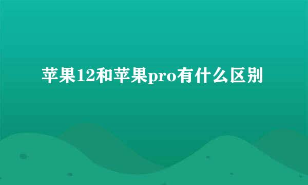 苹果12和苹果pro有什么区别