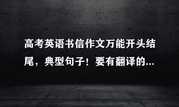 高考英语书信作文万能开头结尾，典型句子！要有翻译的！谢谢了！