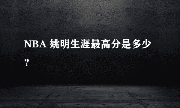 NBA 姚明生涯最高分是多少？