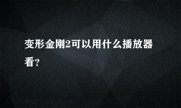 变形金刚2可以用什么播放器看？