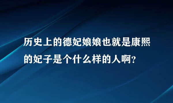 历史上的德妃娘娘也就是康熙的妃子是个什么样的人啊？