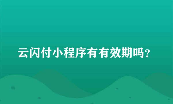 云闪付小程序有有效期吗？