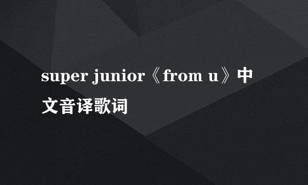 super junior《from u》中文音译歌词