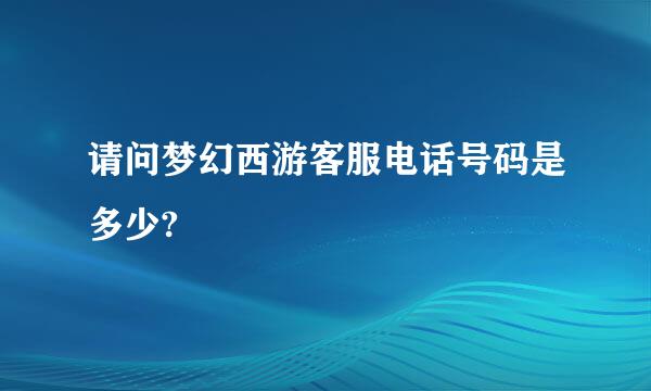 请问梦幻西游客服电话号码是多少?