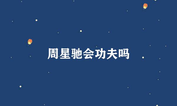 周星驰会功夫吗