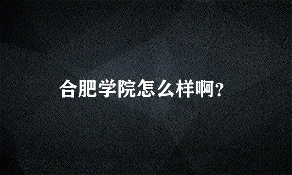 合肥学院怎么样啊？