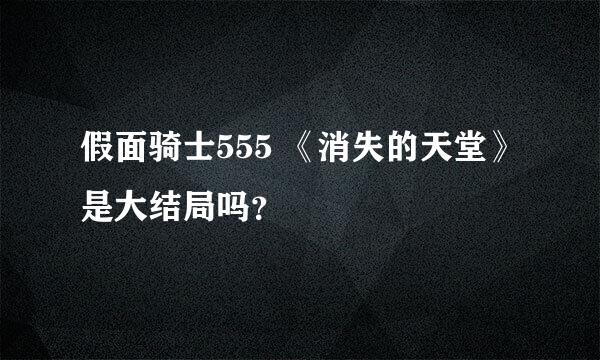 假面骑士555 《消失的天堂》是大结局吗？