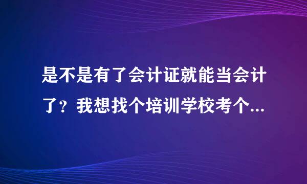 是不是有了会计证就能当会计了？我想找个培训学校考个会计证，请问大连哪家的有好的培训学校啊！谢谢各位