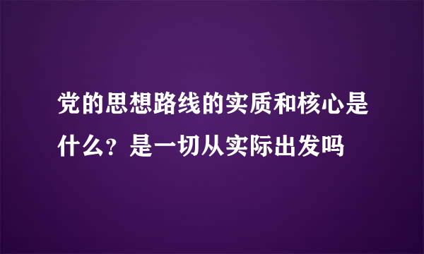 党的思想路线的实质和核心是什么？是一切从实际出发吗