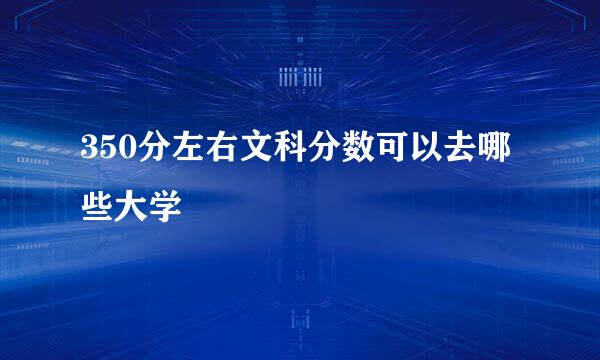 350分左右文科分数可以去哪些大学