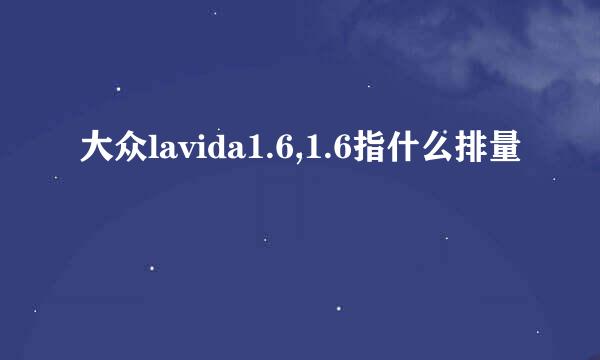 大众lavida1.6,1.6指什么排量