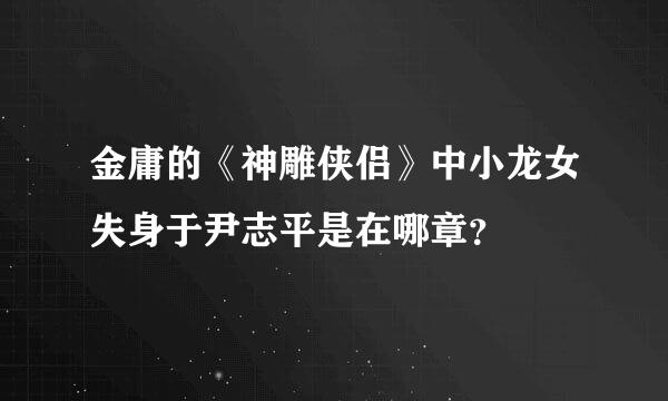 金庸的《神雕侠侣》中小龙女失身于尹志平是在哪章？