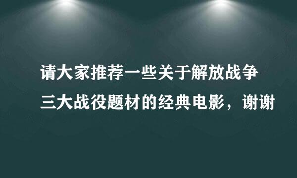 请大家推荐一些关于解放战争三大战役题材的经典电影，谢谢