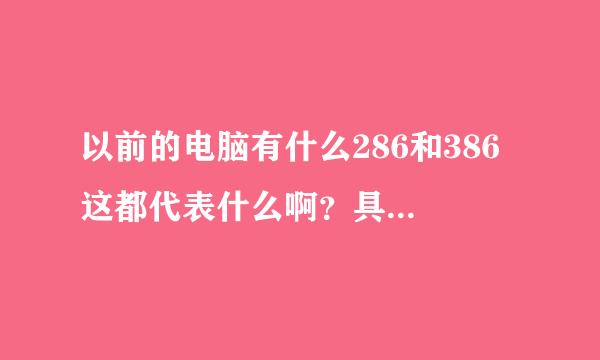 以前的电脑有什么286和386 这都代表什么啊？具体什么意思啊？