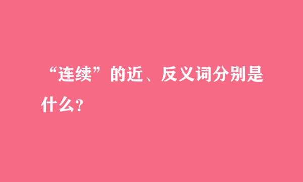 “连续”的近、反义词分别是什么？