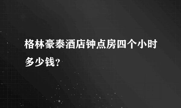 格林豪泰酒店钟点房四个小时多少钱？