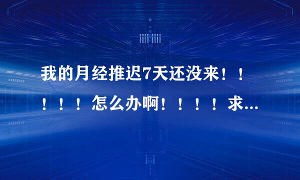 我的月经推迟7天还没来！！！！！怎么办啊！！！！求救！！！！