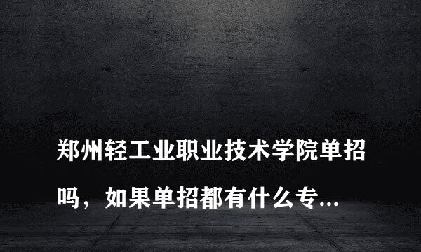 
郑州轻工业职业技术学院单招吗，如果单招都有什么专业啊，分数线大概是多少啊
