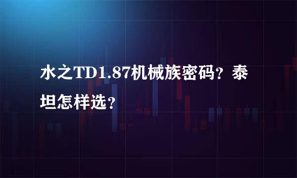 水之TD1.87机械族密码？泰坦怎样选？