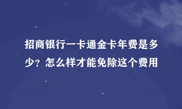 招商银行一卡通金卡年费是多少？怎么样才能免除这个费用