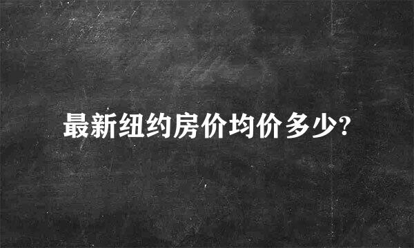 最新纽约房价均价多少?