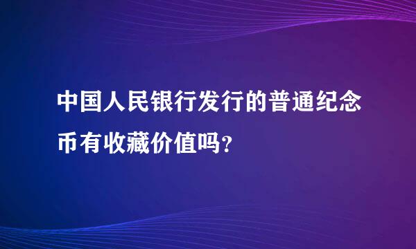 中国人民银行发行的普通纪念币有收藏价值吗？