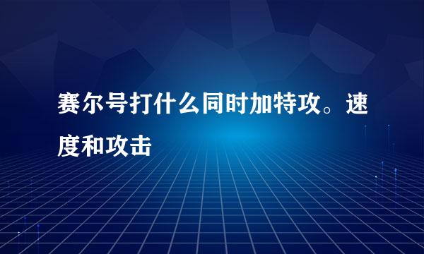 赛尔号打什么同时加特攻。速度和攻击