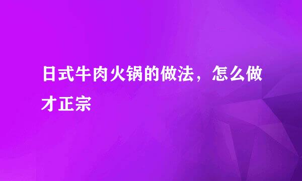 日式牛肉火锅的做法，怎么做才正宗