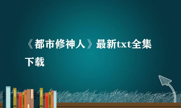 《都市修神人》最新txt全集下载