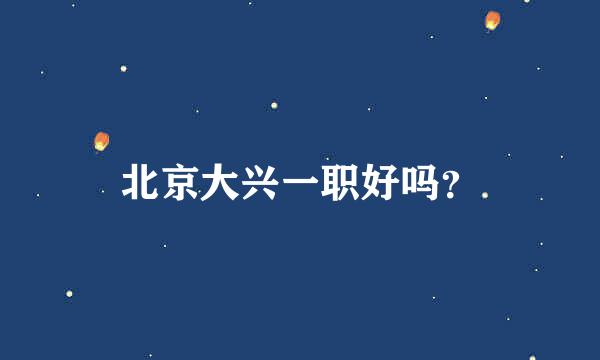 北京大兴一职好吗？