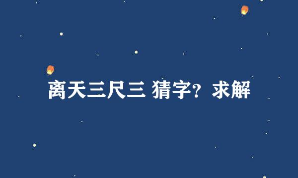 离天三尺三 猜字？求解