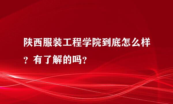 陕西服装工程学院到底怎么样？有了解的吗？