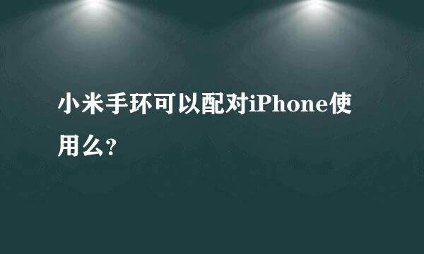 小米手环可以配对iPhone使用么？